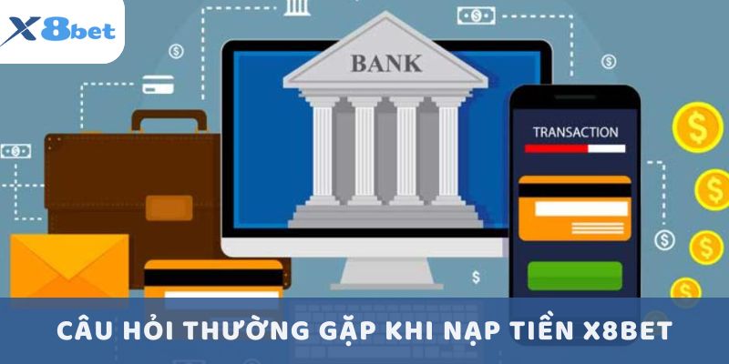 Câu hỏi thường gặp khi nạp tiền X8bet