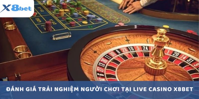 Đánh giá trải nghiệm người chơi tại Live Casino X8BET